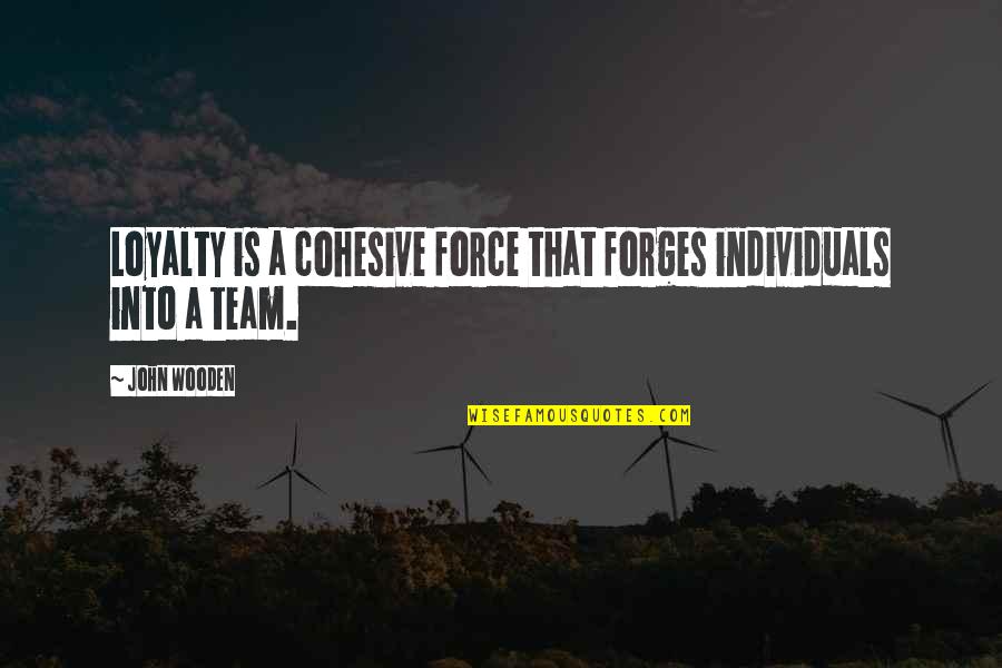 Professional And Unprofessional Quotes By John Wooden: Loyalty is a cohesive force that forges individuals