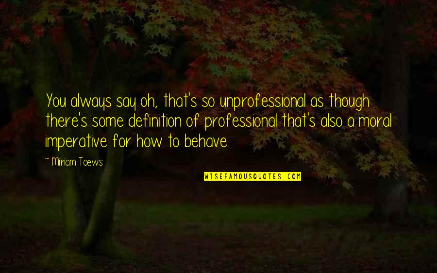 Professional And Unprofessional Quotes By Miriam Toews: You always say oh, that's so unprofessional as