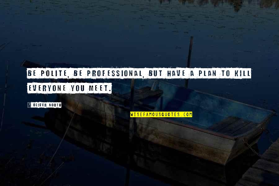 Professional Attitude Quotes By Oliver North: Be polite, be professional, but have a plan