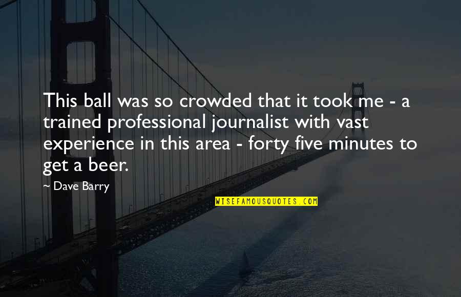 Professional Experience Quotes By Dave Barry: This ball was so crowded that it took