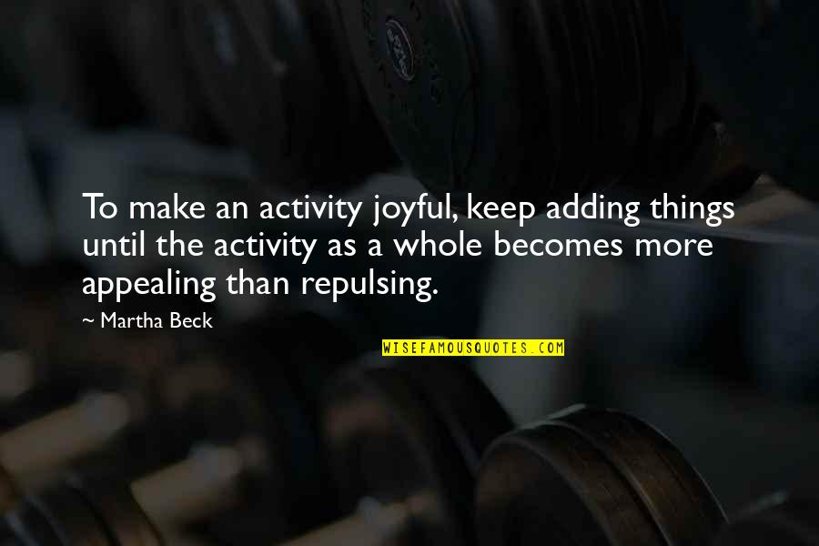 Professional Friday Quotes By Martha Beck: To make an activity joyful, keep adding things Professional Friday Quotes By Martha Beck: To make an activity joyful, keep adding things
