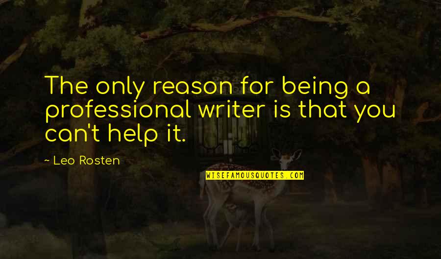 Professional Help Quotes By Leo Rosten: The only reason for being a professional writer