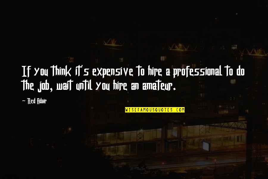 Professional Job Quotes By Red Adair: If you think it's expensive to hire a