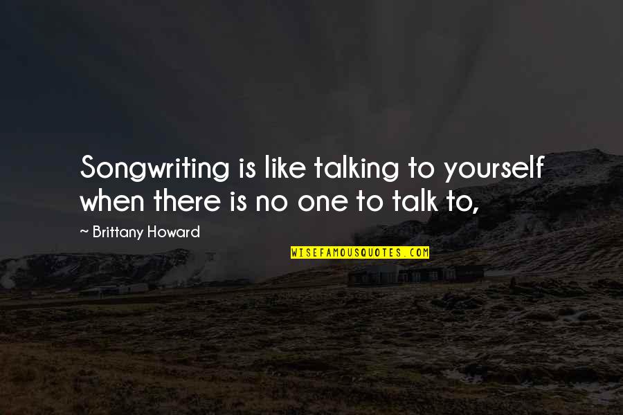 Professional Learning Communities Quotes By Brittany Howard: Songwriting is like talking to yourself when there