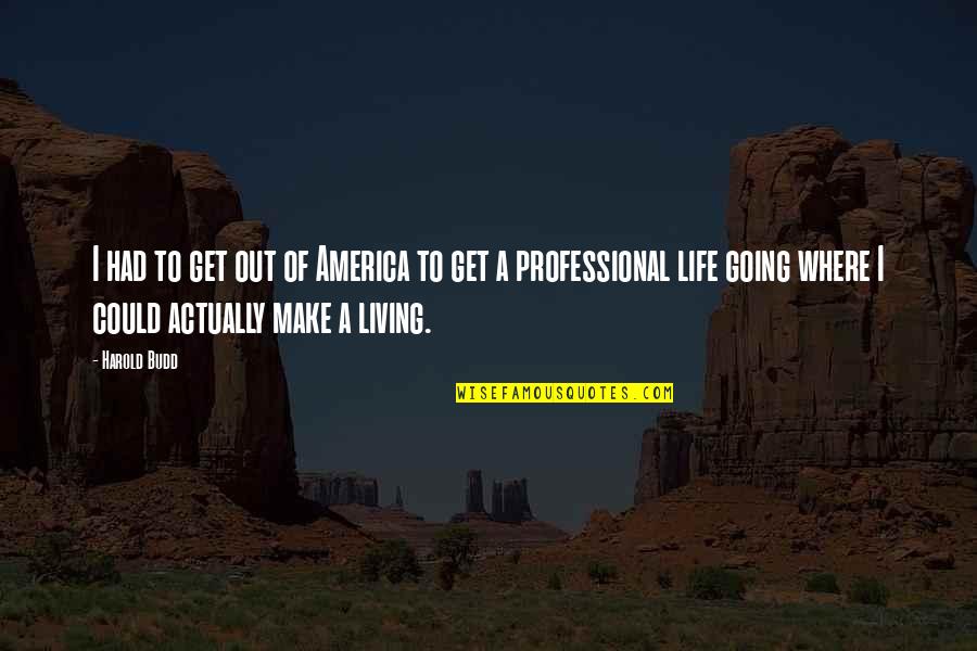 Professional Life Quotes By Harold Budd: I had to get out of America to Professional Life Quotes By Harold Budd: I had to get out of America to