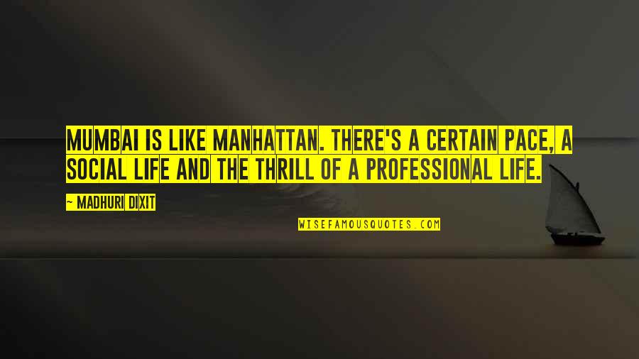 Professional Life Quotes By Madhuri Dixit: Mumbai is like Manhattan. There's a certain pace,