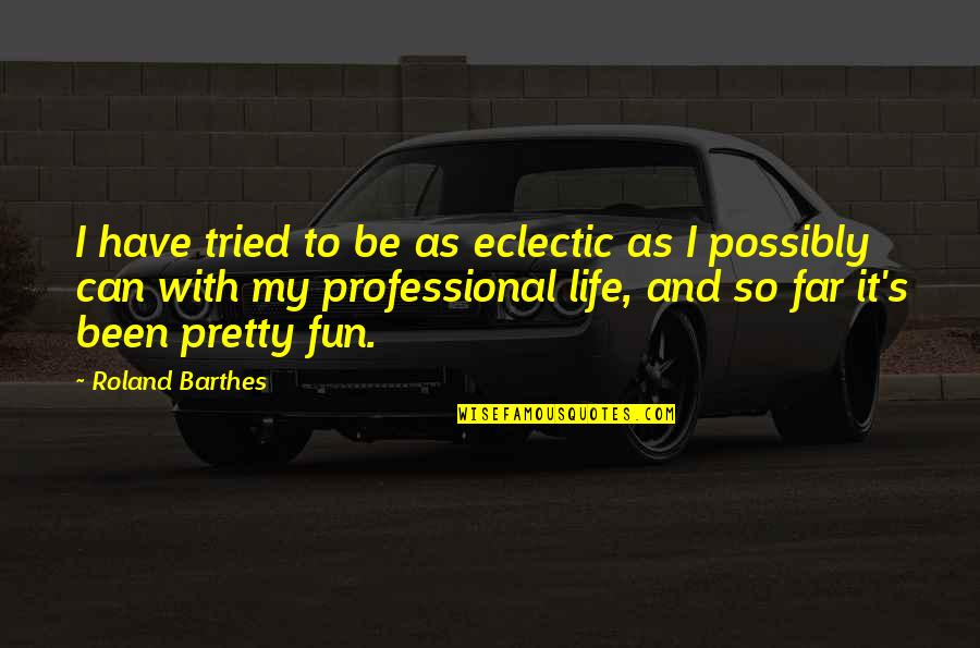 Professional Life Quotes By Roland Barthes: I have tried to be as eclectic as