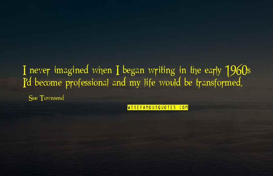 Professional Life Quotes By Sue Townsend: I never imagined when I began writing in