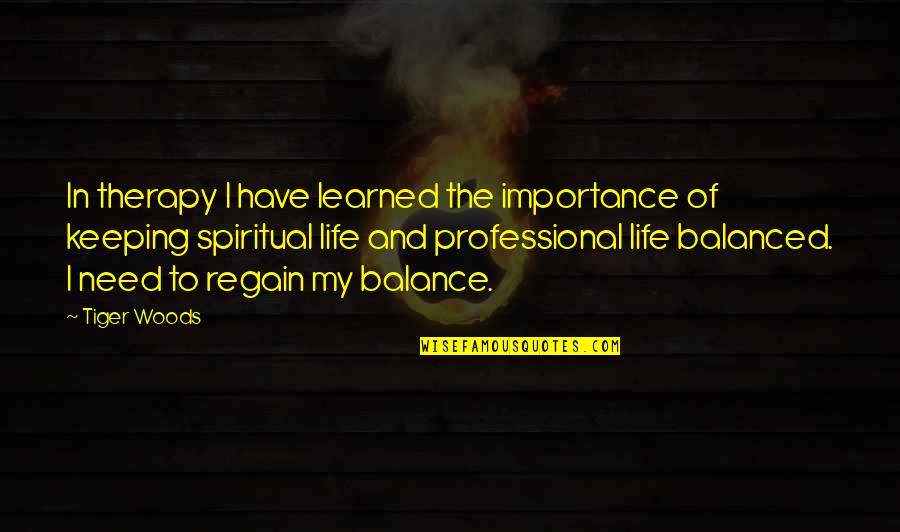 Professional Life Quotes By Tiger Woods: In therapy I have learned the importance of