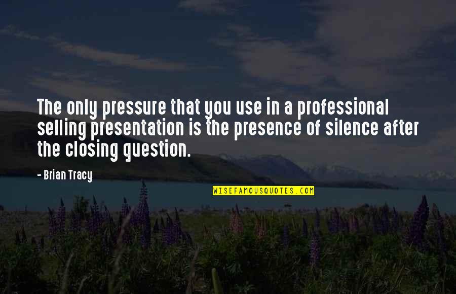 Professional Presence Quotes By Brian Tracy: The only pressure that you use in a Professional Presence Quotes By Brian Tracy: The only pressure that you use in a