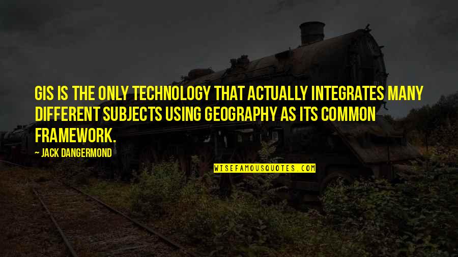 Professional Presence Quotes By Jack Dangermond: GIS is the only technology that actually integrates