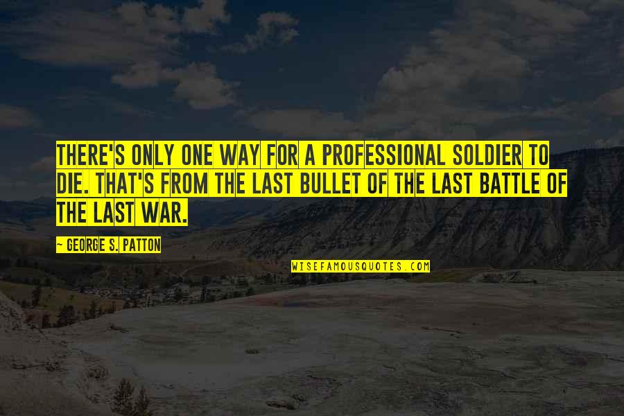 Professional Soldier Quotes By George S. Patton: There's only one way for a professional soldier Professional Soldier Quotes By George S. Patton: There's only one way for a professional soldier