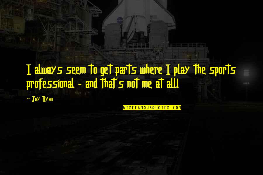 Professional Sports Quotes By Jay Ryan: I always seem to get parts where I