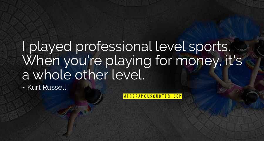 Professional Sports Quotes By Kurt Russell: I played professional level sports. When you're playing