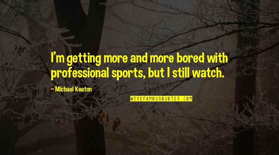 Professional Sports Quotes By Michael Keaton: I'm getting more and more bored with professional