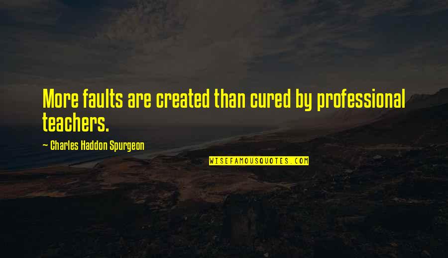 Professional Teachers Quotes By Charles Haddon Spurgeon: More faults are created than cured by professional