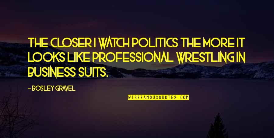 Professional Wrestling Quotes By Bosley Gravel: The closer I watch politics the more it