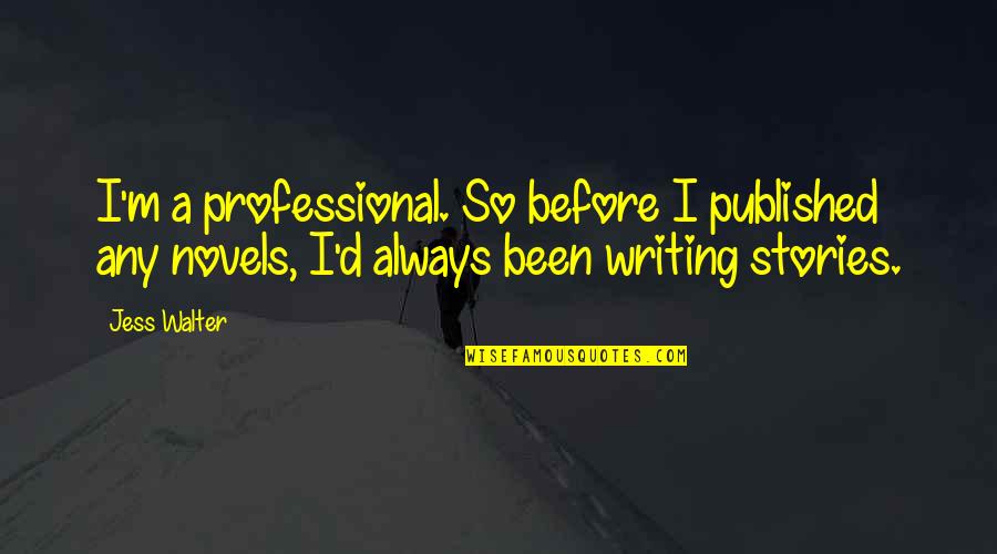 Professional Writing Quotes By Jess Walter: I'm a professional. So before I published any Professional Writing Quotes By Jess Walter: I'm a professional. So before I published any