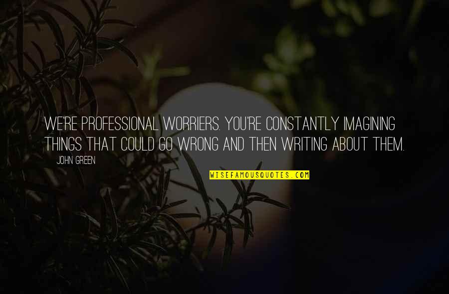 Professional Writing Quotes By John Green: We're professional worriers. You're constantly imagining things that Professional Writing Quotes By John Green: We're professional worriers. You're constantly imagining things that