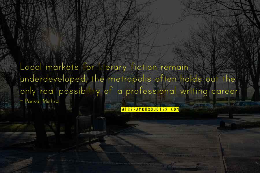 Professional Writing Quotes By Pankaj Mishra: Local markets for literary fiction remain underdeveloped; the Professional Writing Quotes By Pankaj Mishra: Local markets for literary fiction remain underdeveloped; the