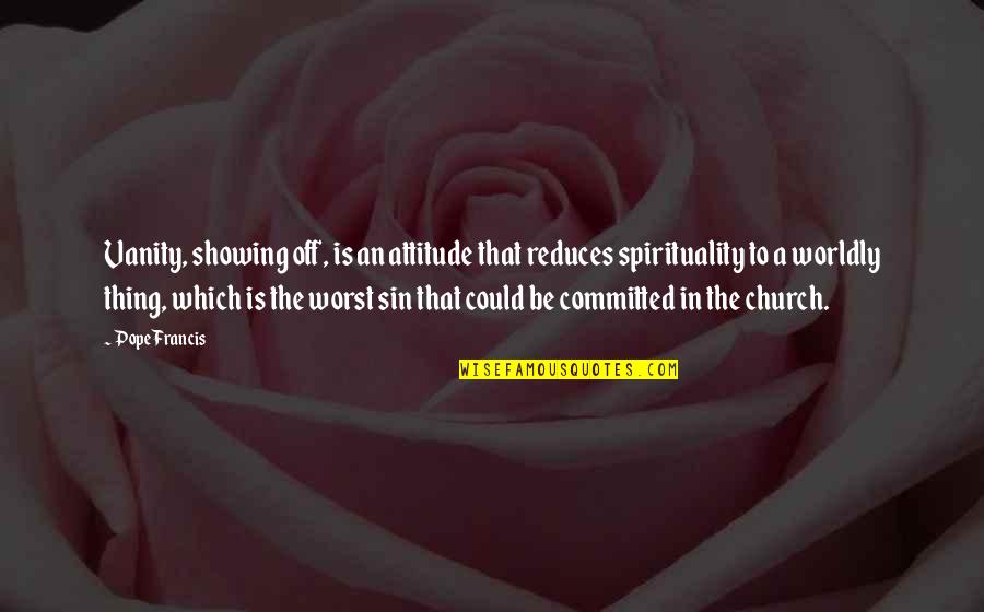 Professional Writing Quotes By Pope Francis: Vanity, showing off, is an attitude that reduces Professional Writing Quotes By Pope Francis: Vanity, showing off, is an attitude that reduces