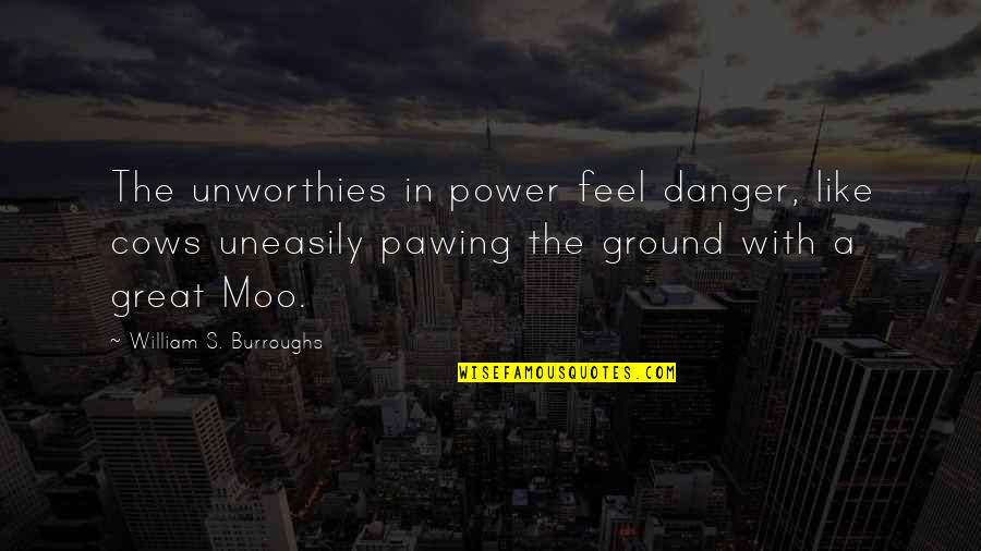 Professionally Dressed Quotes By William S. Burroughs: The unworthies in power feel danger, like cows Professionally Dressed Quotes By William S. Burroughs: The unworthies in power feel danger, like cows