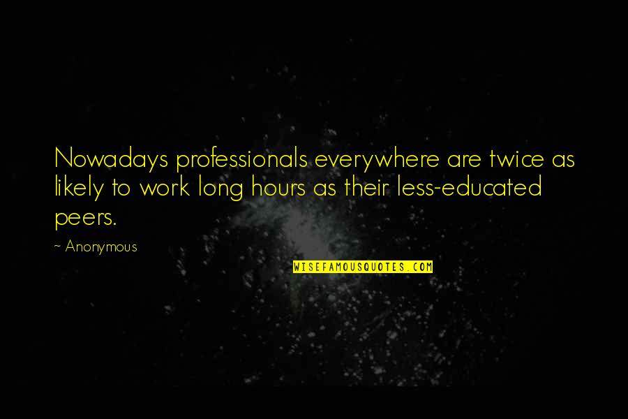 Professionals Quotes By Anonymous: Nowadays professionals everywhere are twice as likely to