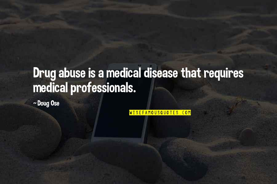 Professionals Quotes By Doug Ose: Drug abuse is a medical disease that requires