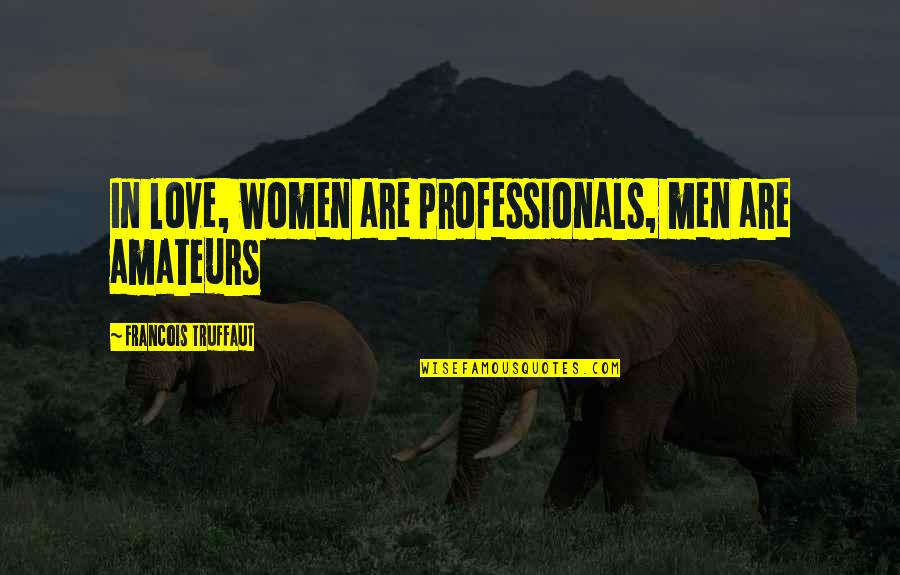 Professionals Quotes By Francois Truffaut: In love, women are professionals, men are amateurs