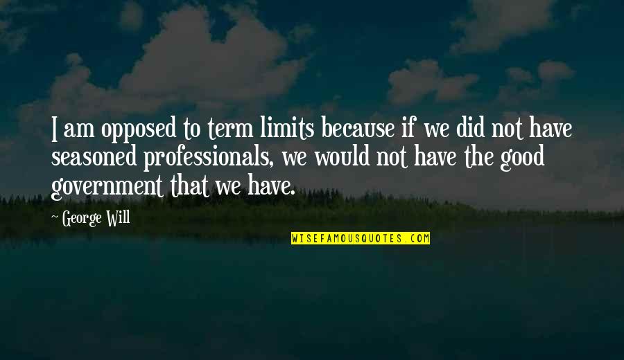Professionals Quotes By George Will: I am opposed to term limits because if