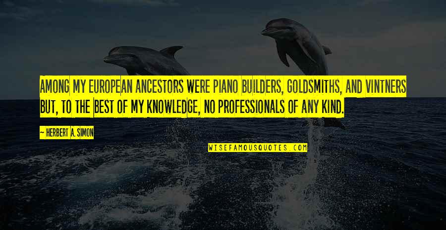 Professionals Quotes By Herbert A. Simon: Among my European ancestors were piano builders, goldsmiths,