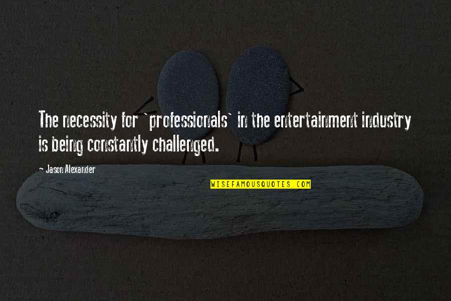 Professionals Quotes By Jason Alexander: The necessity for 'professionals' in the entertainment industry