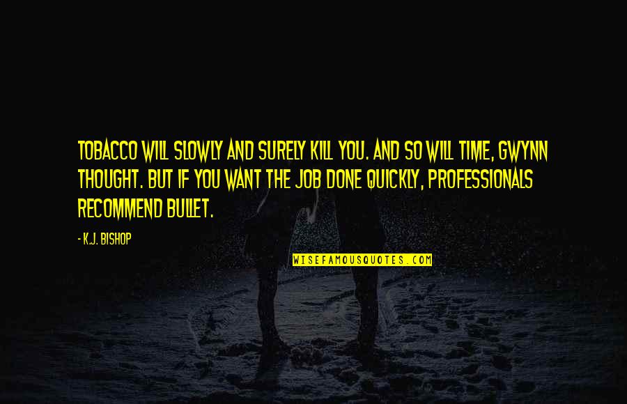 Professionals Quotes By K.J. Bishop: Tobacco Will Slowly and Surely Kill You. And