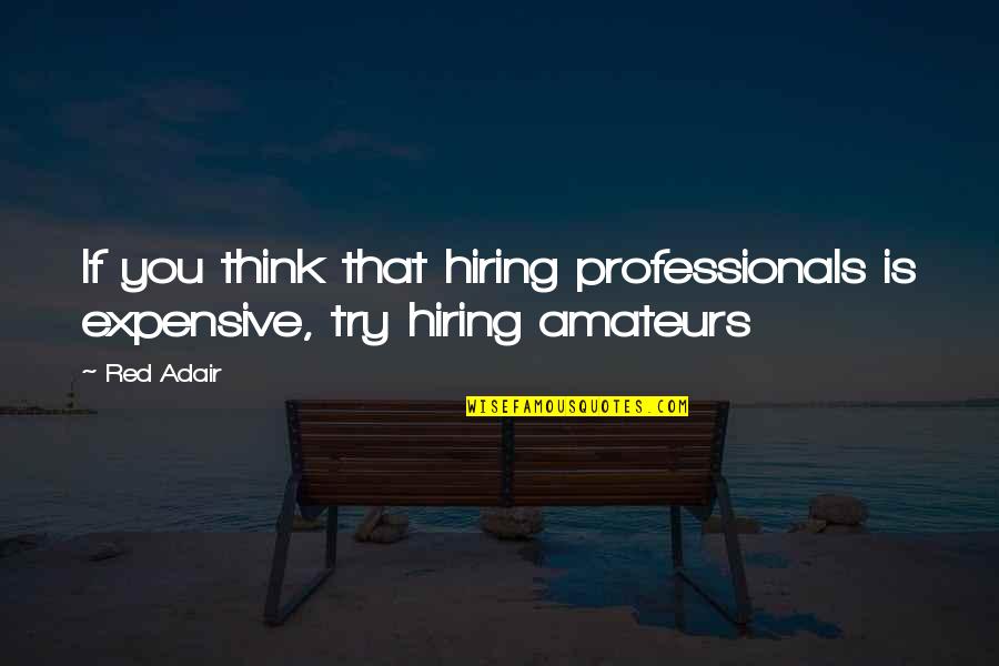 Professionals Quotes By Red Adair: If you think that hiring professionals is expensive,