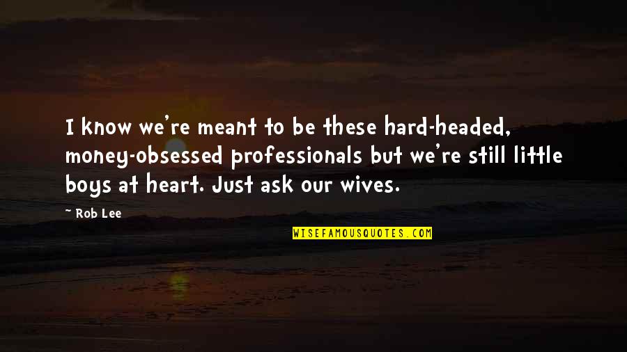 Professionals Quotes By Rob Lee: I know we're meant to be these hard-headed,