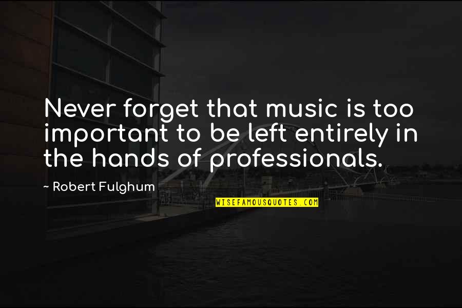 Professionals Quotes By Robert Fulghum: Never forget that music is too important to