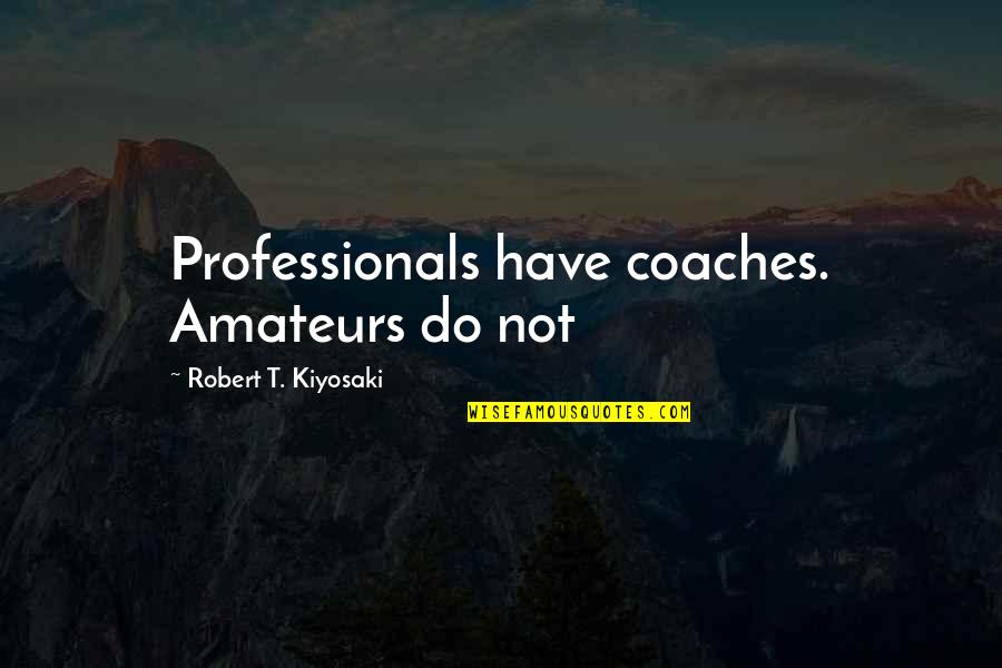 Professionals Quotes By Robert T. Kiyosaki: Professionals have coaches. Amateurs do not