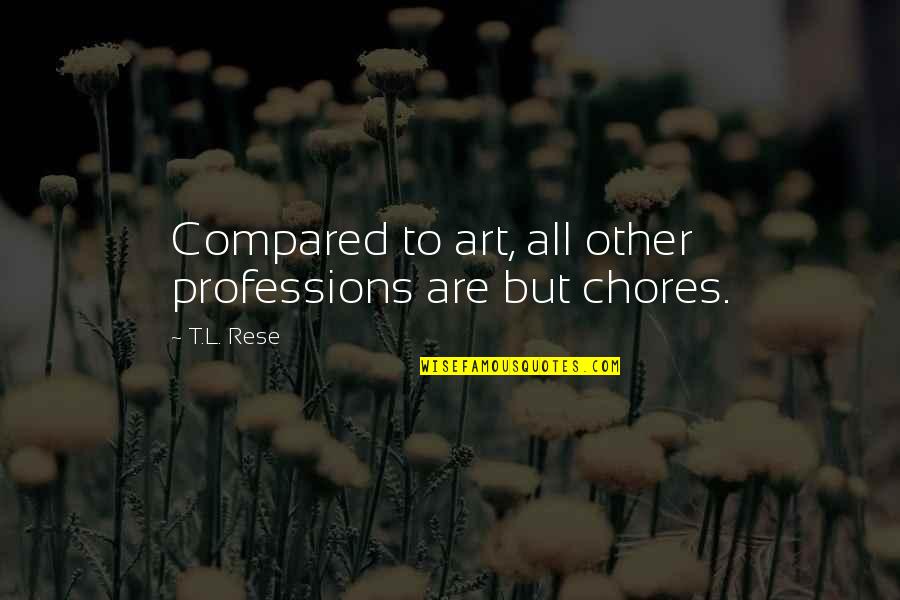 Professions And Work Quotes By T.L. Rese: Compared to art, all other professions are but