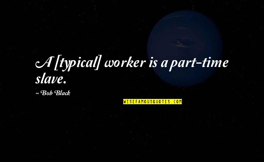 Professor Akinwande Oluwole Soyinka Quotes By Bob Black: A [typical] worker is a part-time slave.