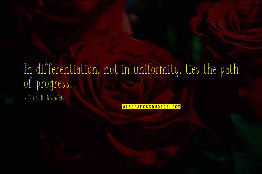 Professor And The Madman Quotes By Louis D. Brandeis: In differentiation, not in uniformity, lies the path Professor And The Madman Quotes By Louis D. Brandeis: In differentiation, not in uniformity, lies the path