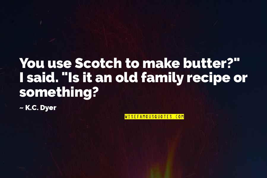 Professor Binns Quotes By K.C. Dyer: You use Scotch to make butter?" I said.