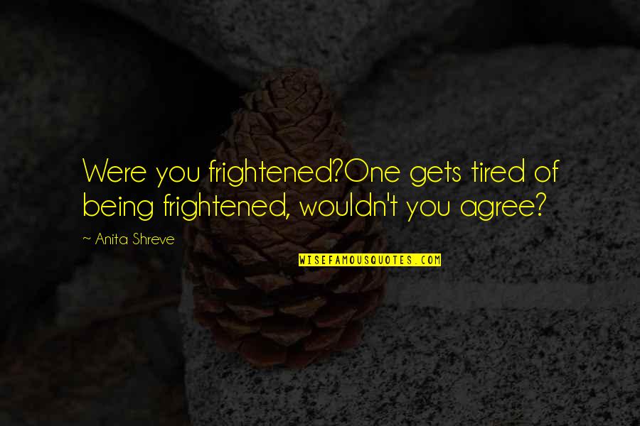 Professor Birch Quotes By Anita Shreve: Were you frightened?One gets tired of being frightened,