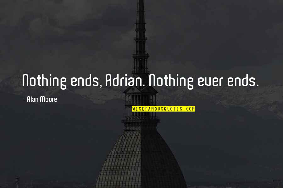 Professor Braithwope Quotes By Alan Moore: Nothing ends, Adrian. Nothing ever ends. Professor Braithwope Quotes By Alan Moore: Nothing ends, Adrian. Nothing ever ends.