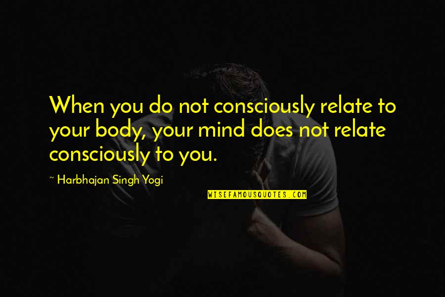 Professor Derrick Bell Quotes By Harbhajan Singh Yogi: When you do not consciously relate to your