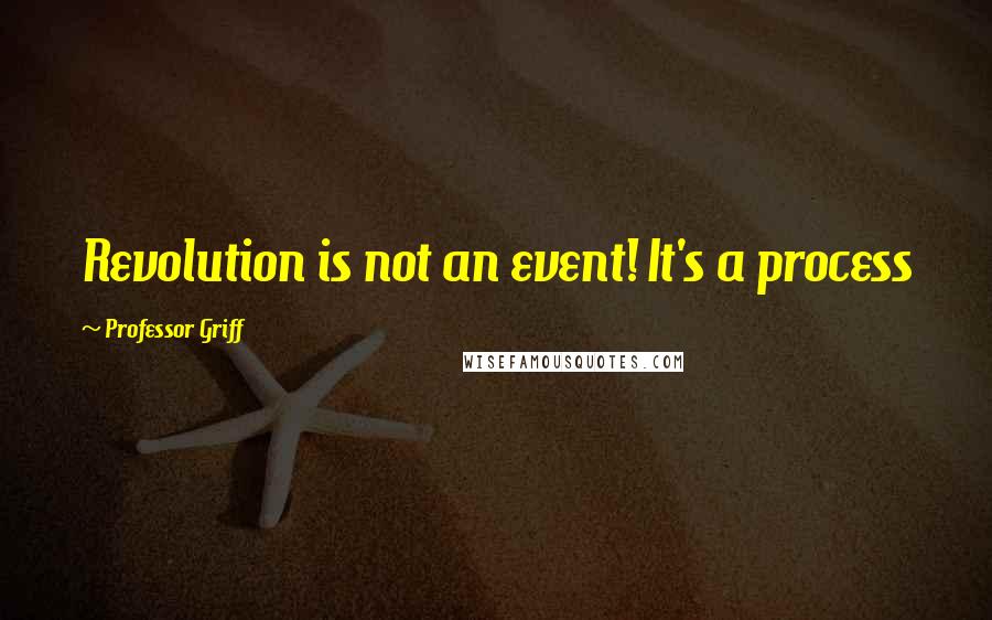 Professor Griff quotes: Revolution is not an event! It's a process