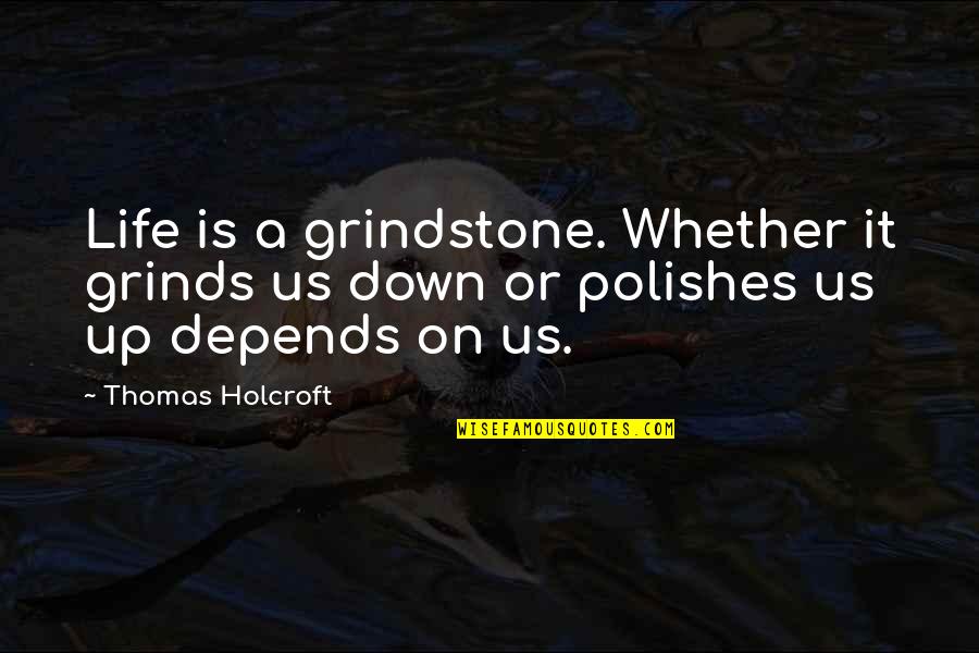 Professor Hooch Quotes By Thomas Holcroft: Life is a grindstone. Whether it grinds us