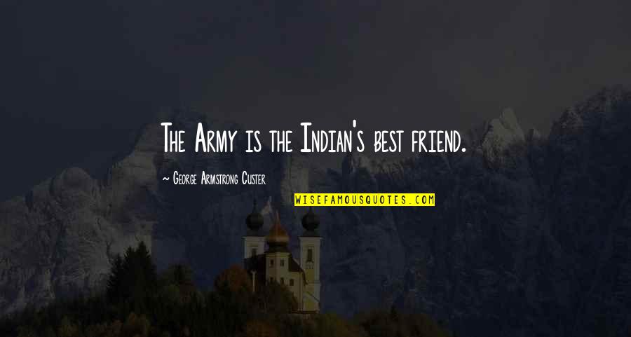 Professor Knowby Quotes By George Armstrong Custer: The Army is the Indian's best friend.