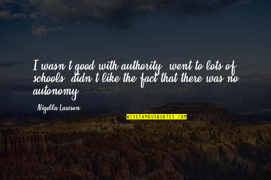 Professor Mcgonagall Funny Quotes By Nigella Lawson: I wasn't good with authority, went to lots