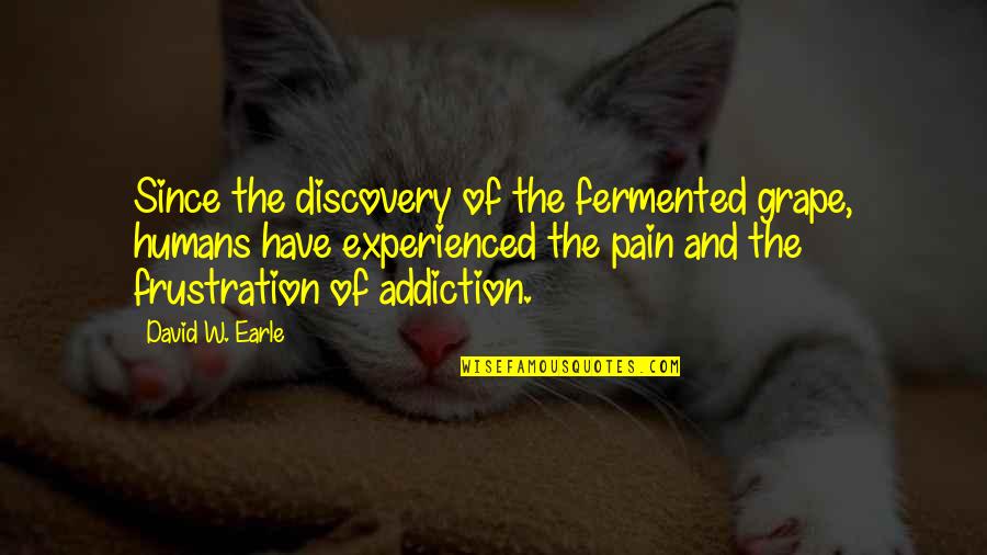 Professor Of Pain Quotes By David W. Earle: Since the discovery of the fermented grape, humans
