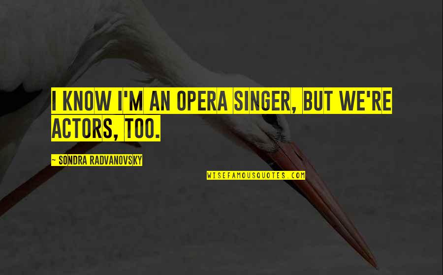 Professor Of Pain Quotes By Sondra Radvanovsky: I know I'm an opera singer, but we're